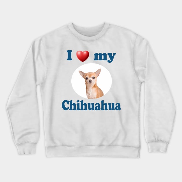 I Love My Chihuahua Crewneck Sweatshirt by Naves